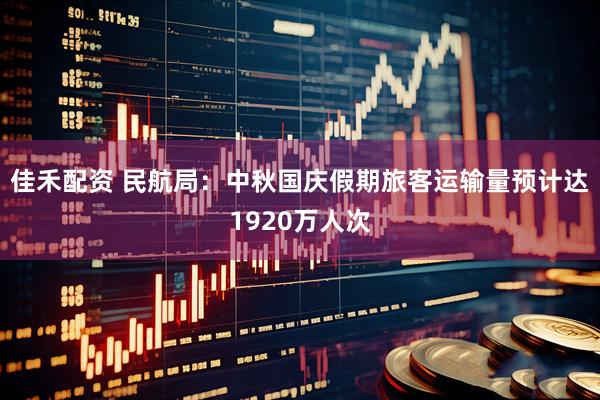 佳禾配资 民航局:中秋国庆假期旅客运输量预计达1920万人次